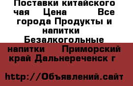 Поставки китайского чая  › Цена ­ 288 - Все города Продукты и напитки » Безалкогольные напитки   . Приморский край,Дальнереченск г.